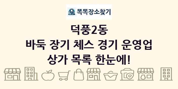 덕풍2동 바둑 장기 체스 경기 운영업 상가 목록 및 정보