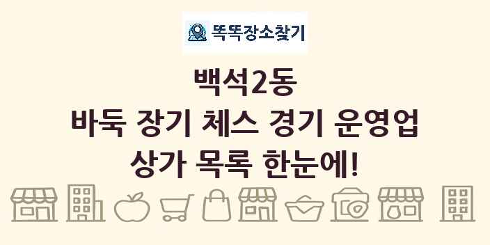 백석2동 바둑 장기 체스 경기 운영업 상가 목록 및 정보