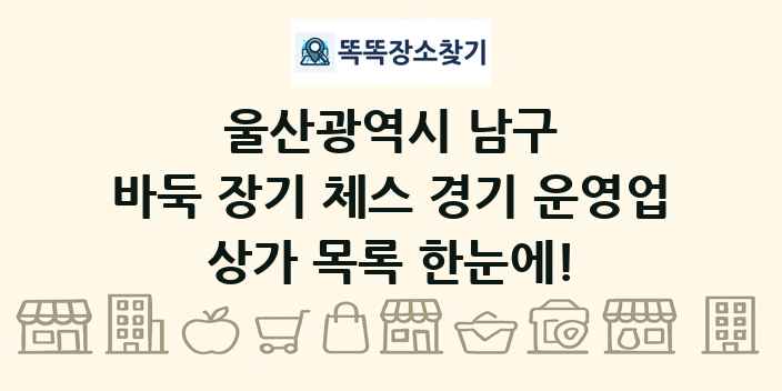 울산광역시 남구 바둑 장기 체스 경기 운영업 상가 목록 및 정보