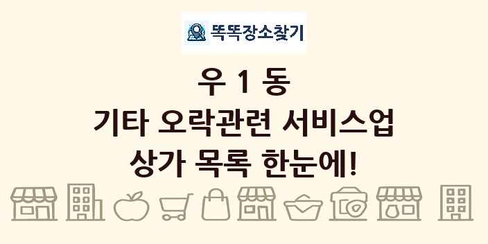 우1동 기타 오락관련 서비스업 상가 목록 및 정보
