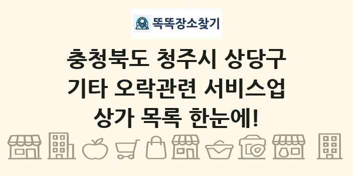 충청북도 청주시 상당구 기타 오락관련 서비스업 상가 목록 및 정보