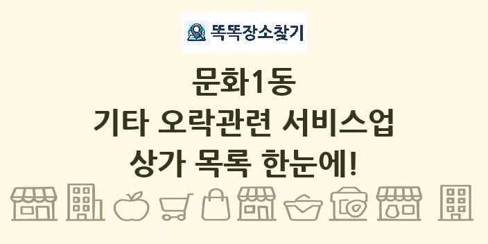 문화1동 기타 오락관련 서비스업 상가 목록 및 정보