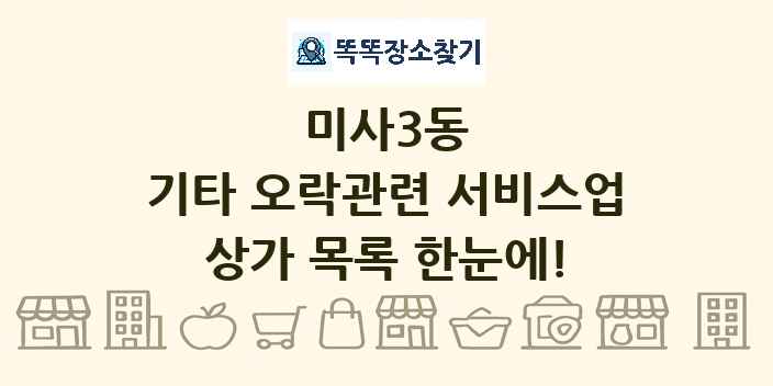 미사3동 기타 오락관련 서비스업 상가 목록 및 정보