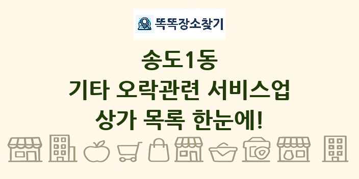 송도1동 기타 오락관련 서비스업 상가 목록 및 정보