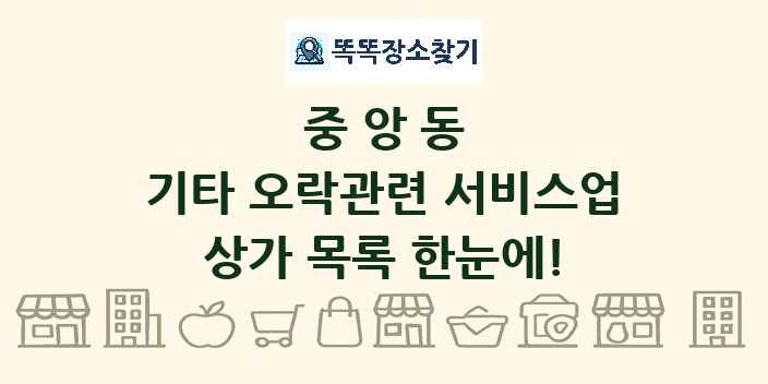 중앙동 기타 오락관련 서비스업 상가 목록 및 정보