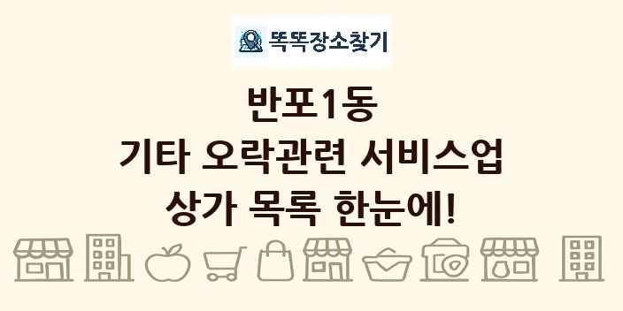 반포1동 기타 오락관련 서비스업 상가 목록 및 정보