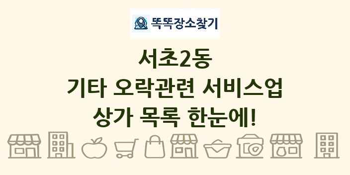 서초2동 기타 오락관련 서비스업 상가 목록 및 정보