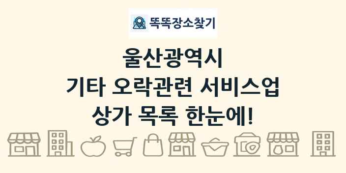울산광역시 기타 오락관련 서비스업 상가 목록 및 정보