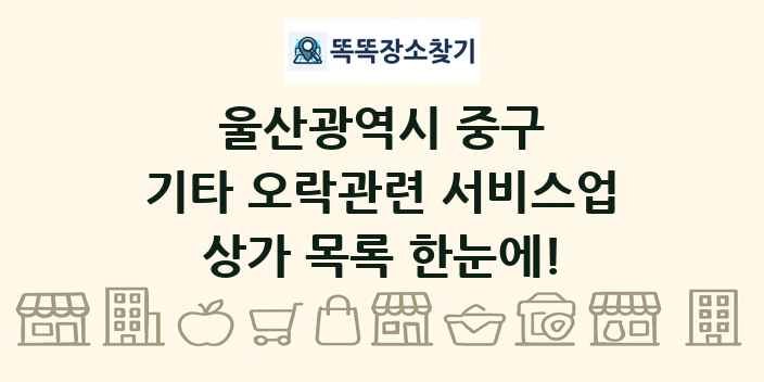 울산광역시 중구 기타 오락관련 서비스업 상가 목록 및 정보