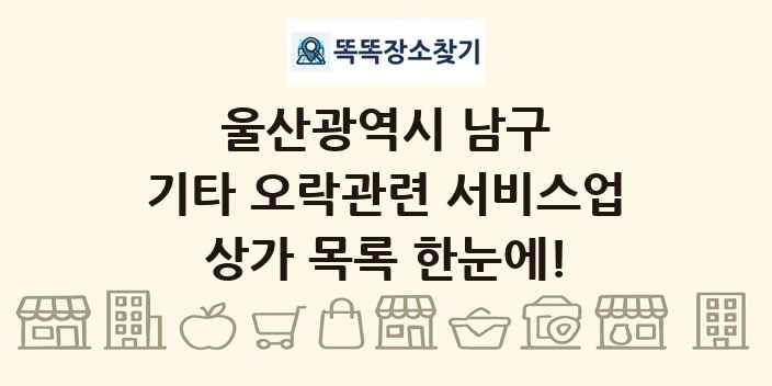 울산광역시 남구 기타 오락관련 서비스업 상가 목록 및 정보