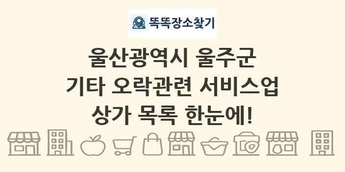 울산광역시 울주군 기타 오락관련 서비스업 상가 목록 및 정보
