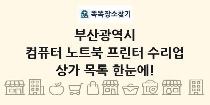 부산광역시 컴퓨터 노트북 프린터 수리업 상가 목록 및 정보