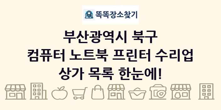 부산광역시 북구 컴퓨터 노트북 프린터 수리업 상가 목록 및 정보
