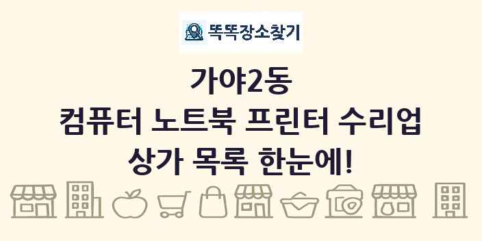 가야2동 컴퓨터 노트북 프린터 수리업 상가 목록 및 정보