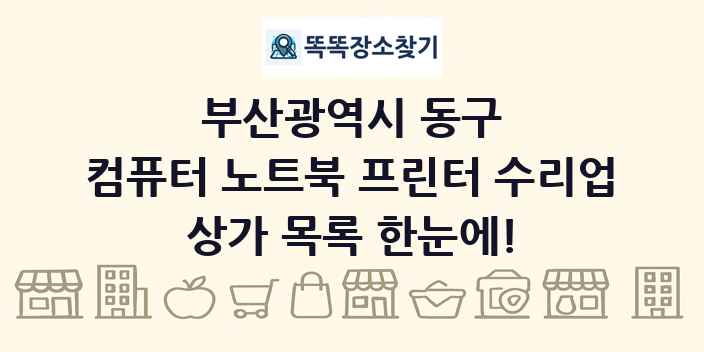 부산광역시 동구 컴퓨터 노트북 프린터 수리업 상가 목록 및 정보