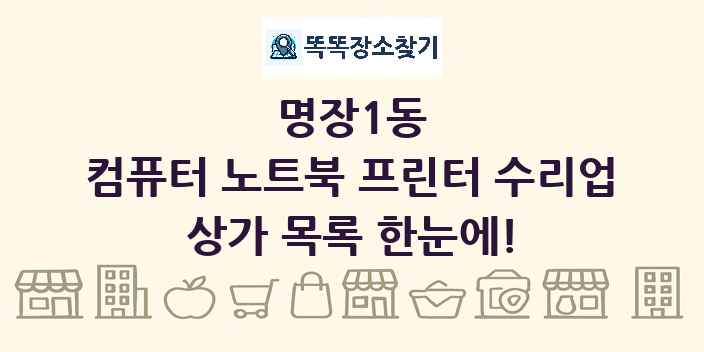 명장1동 컴퓨터 노트북 프린터 수리업 상가 목록 및 정보