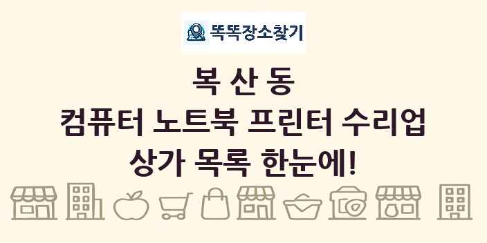 복산동 컴퓨터 노트북 프린터 수리업 상가 목록 및 정보