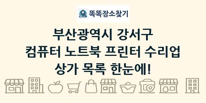 부산광역시 강서구 컴퓨터 노트북 프린터 수리업 상가 목록 및 정보