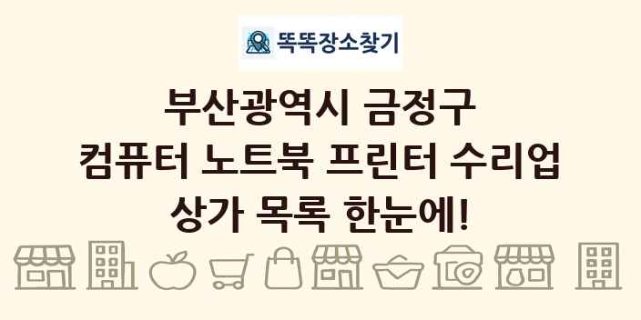 부산광역시 금정구 컴퓨터 노트북 프린터 수리업 상가 목록 및 정보