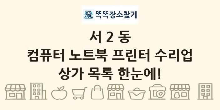 서2동 컴퓨터 노트북 프린터 수리업 상가 목록 및 정보
