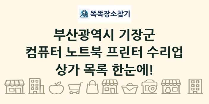 부산광역시 기장군 컴퓨터 노트북 프린터 수리업 상가 목록 및 정보