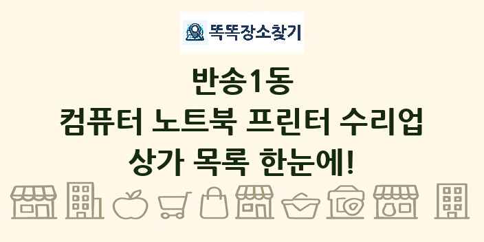 반송1동 컴퓨터 노트북 프린터 수리업 상가 목록 및 정보