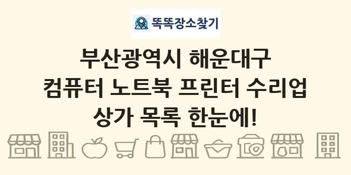 부산광역시 해운대구 컴퓨터 노트북 프린터 수리업 상가 목록 및 정보