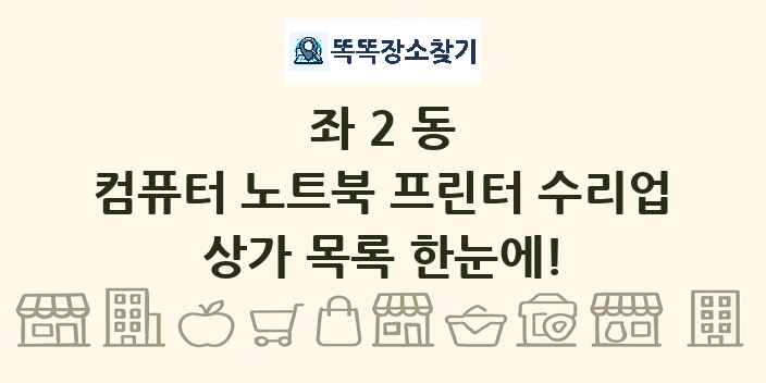좌2동 컴퓨터 노트북 프린터 수리업 상가 목록 및 정보