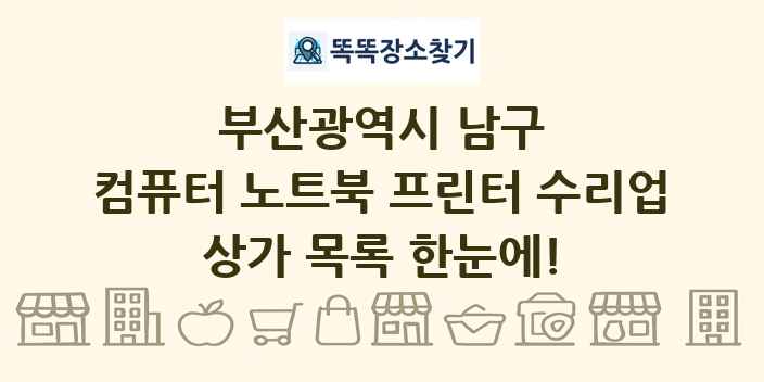 부산광역시 남구 컴퓨터 노트북 프린터 수리업 상가 목록 및 정보