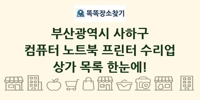 부산광역시 사하구 컴퓨터 노트북 프린터 수리업 상가 목록 및 정보