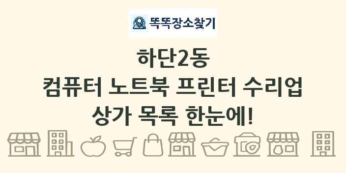 하단2동 컴퓨터 노트북 프린터 수리업 상가 목록 및 정보