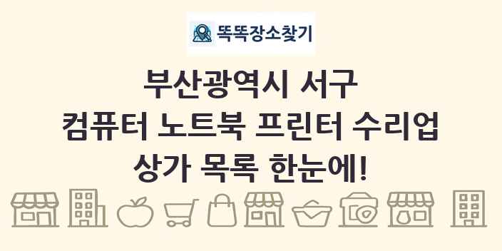부산광역시 서구 컴퓨터 노트북 프린터 수리업 상가 목록 및 정보