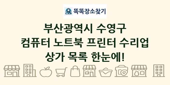 부산광역시 수영구 컴퓨터 노트북 프린터 수리업 상가 목록 및 정보