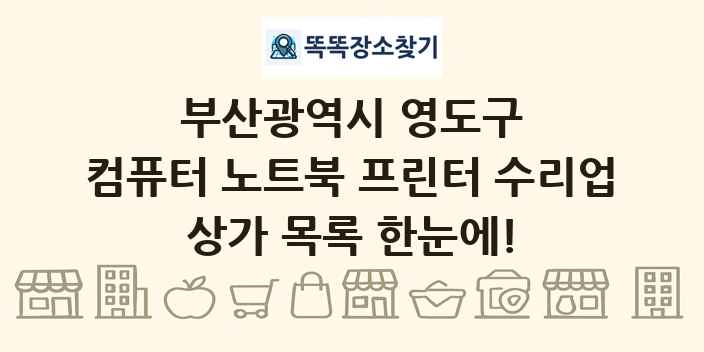 부산광역시 영도구 컴퓨터 노트북 프린터 수리업 상가 목록 및 정보