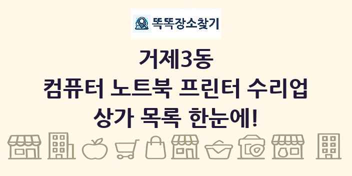 거제3동 컴퓨터 노트북 프린터 수리업 상가 목록 및 정보