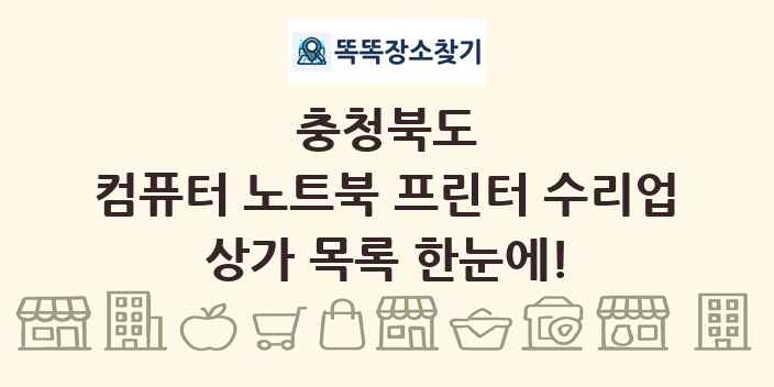 충청북도 컴퓨터 노트북 프린터 수리업 상가 목록 및 정보