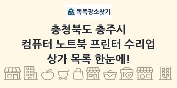 충청북도 충주시 컴퓨터 노트북 프린터 수리업 상가 목록 및 정보