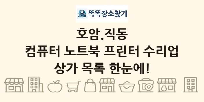 호암.직동 컴퓨터 노트북 프린터 수리업 상가 목록 및 정보