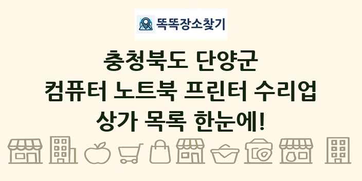 충청북도 단양군 컴퓨터 노트북 프린터 수리업 상가 목록 및 정보