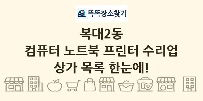 복대2동 컴퓨터 노트북 프린터 수리업 상가 목록 및 정보