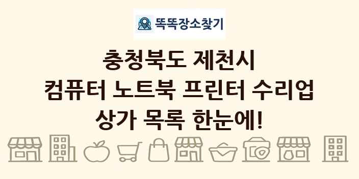 충청북도 제천시 컴퓨터 노트북 프린터 수리업 상가 목록 및 정보