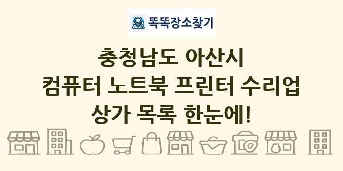 충청남도 아산시 컴퓨터 노트북 프린터 수리업 상가 목록 및 정보