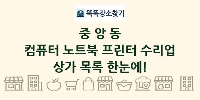 중앙동 컴퓨터 노트북 프린터 수리업 상가 목록 및 정보