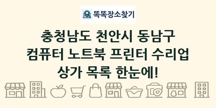 충청남도 천안시 동남구 컴퓨터 노트북 프린터 수리업 상가 목록 및 정보