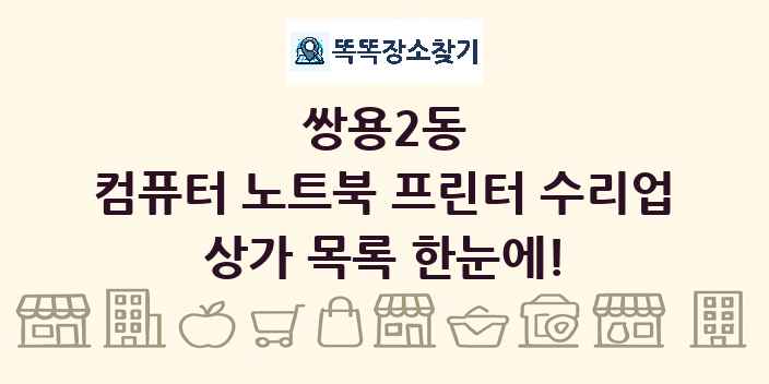 쌍용2동 컴퓨터 노트북 프린터 수리업 상가 목록 및 정보