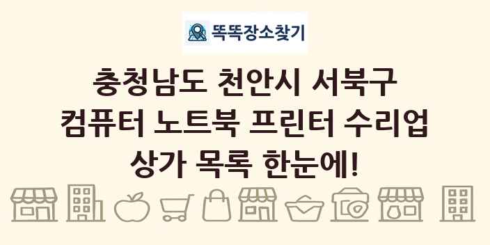 충청남도 천안시 서북구 컴퓨터 노트북 프린터 수리업 상가 목록 및 정보