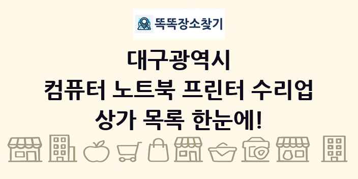 대구광역시 컴퓨터 노트북 프린터 수리업 상가 목록 및 정보