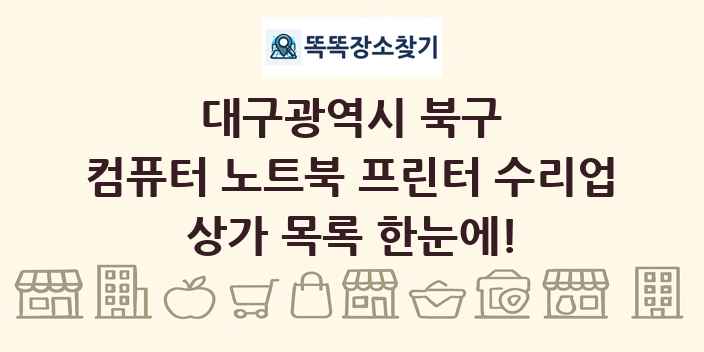 대구광역시 북구 컴퓨터 노트북 프린터 수리업 상가 목록 및 정보