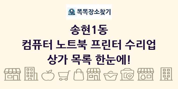 송현1동 컴퓨터 노트북 프린터 수리업 상가 목록 및 정보
