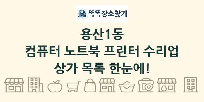 용산1동 컴퓨터 노트북 프린터 수리업 상가 목록 및 정보